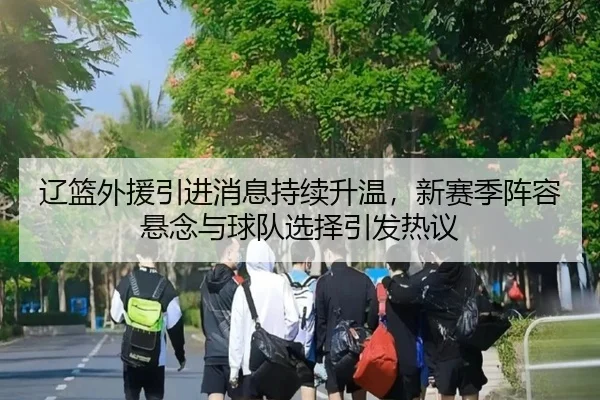 辽篮外援引进消息持续升温，新赛季阵容悬念与球队选择引发热议